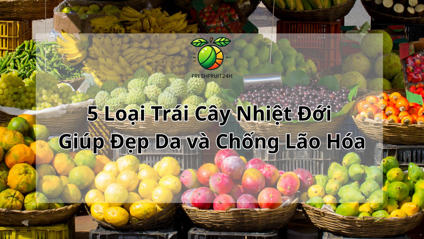 5 Loại Trái Cây Nhiệt Đới Giúp Đẹp Da và Chống Lão Hóa